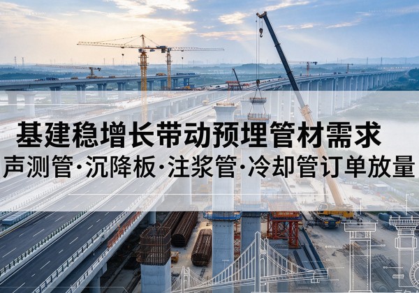 大足区基建稳增长带动预埋监测管材需求，声测管、沉降板、注浆管订单持续放量