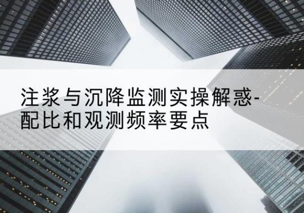 大足区水泥浆配比不当会不会造成注浆管堵管？-注浆与沉降监测实操解惑-配比和观测频率要点